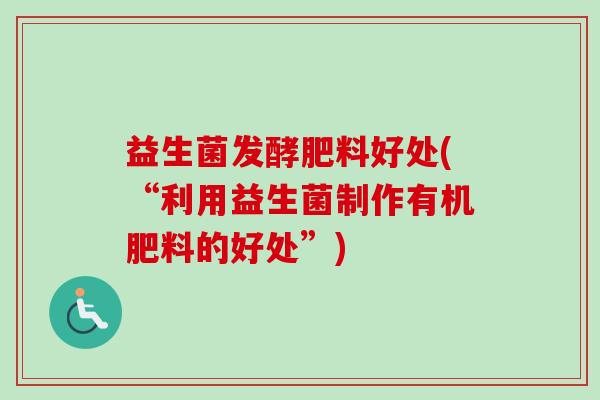 益生菌发酵肥料好处(“利用益生菌制作有机肥料的好处”) 益生菌发酵肥料好处(“利用益生菌制作有机肥料的好处”)