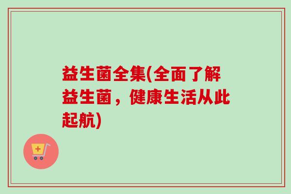 益生菌全集(全面了解益生菌，健康生活从此起航)