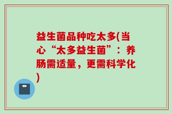益生菌品种吃太多(当心“太多益生菌”：养肠需适量，更需科学化)