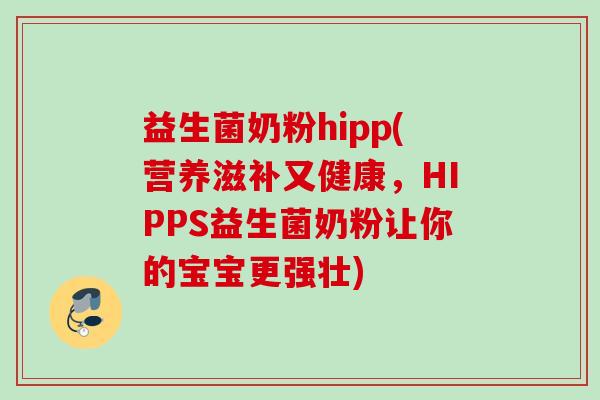 益生菌奶粉hipp(营养滋补又健康,HIPPS益生菌奶粉让你的宝宝更强壮) 益生菌奶粉hipp(营养滋补又健康,HIPPS益生菌奶粉让你的宝宝更强壮)