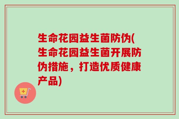 生命花园益生菌防伪(生命花园益生菌开展防伪措施,打造优质健康产品) 生命花园益生菌防伪(生命花园益生菌开展防伪措施,打造优质健康产品)