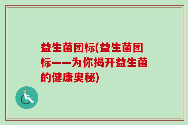 益生菌团标(益生菌团标——为你揭开益生菌的健康奥秘)