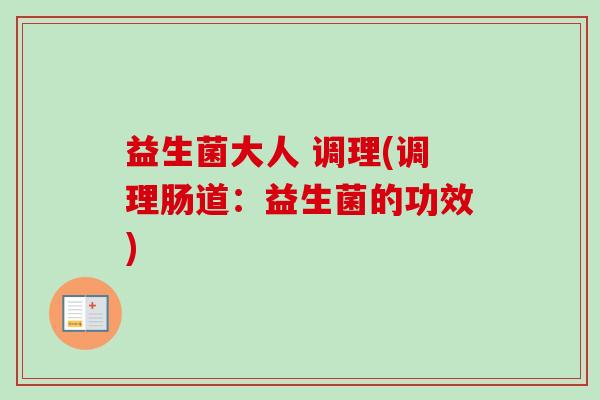 益生菌大人 调理(调理肠道：益生菌的功效)