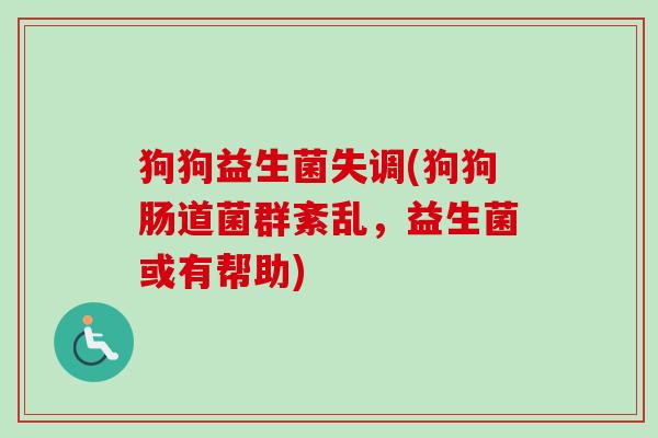狗狗益生菌失调(狗狗肠道菌群紊乱，益生菌或有帮助)