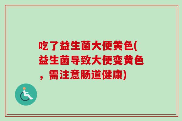 吃了益生菌大便黄色(益生菌导致大便变黄色，需注意肠道健康)