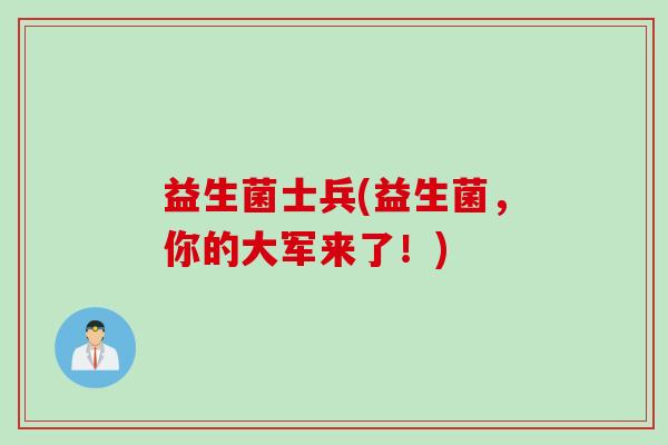 益生菌士兵(益生菌，你的大军来了！)