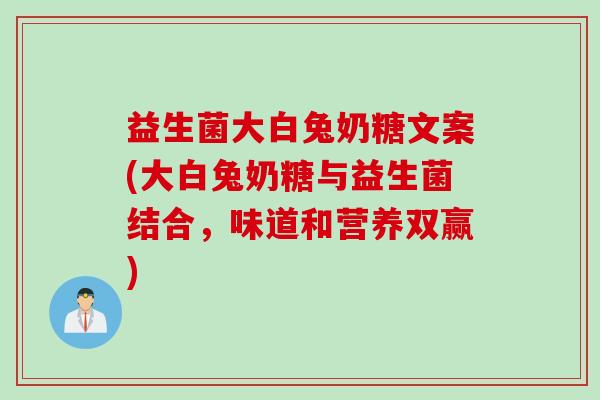 益生菌大白兔奶糖文案(大白兔奶糖与益生菌结合,味道和营养双赢) 益生菌大白兔奶糖文案(大白兔奶糖与益生菌结合,味道和营养双赢)