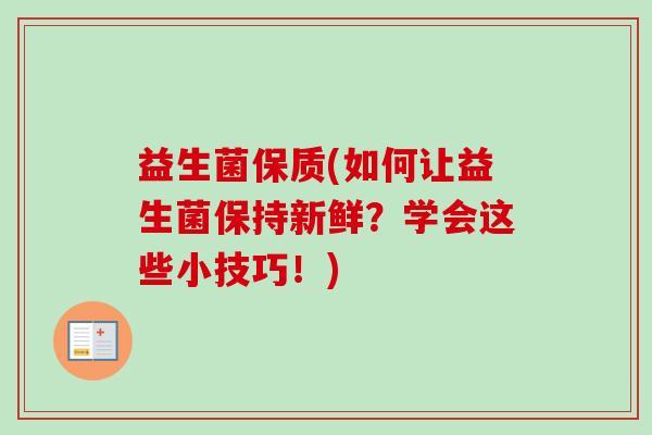 益生菌保质(如何让益生菌保持新鲜？学会这些小技巧！)