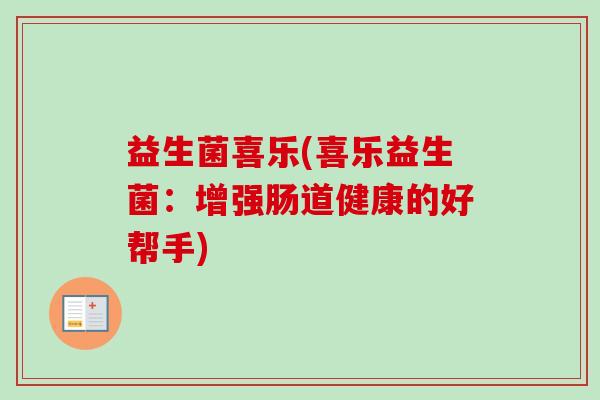 益生菌喜乐(喜乐益生菌：增强肠道健康的好帮手)