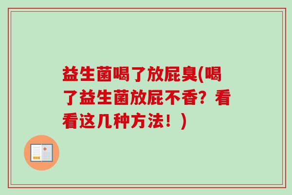 益生菌喝了放屁臭(喝了益生菌放屁不香？看看这几种方法！)
