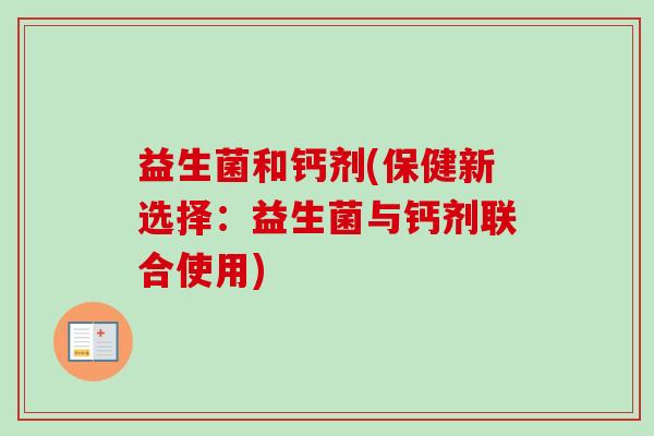 益生菌和钙剂(保健新选择：益生菌与钙剂联合使用)