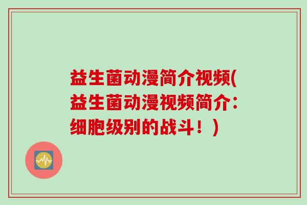 益生菌动漫简介视频(益生菌动漫视频简介：细胞级别的战斗！)
