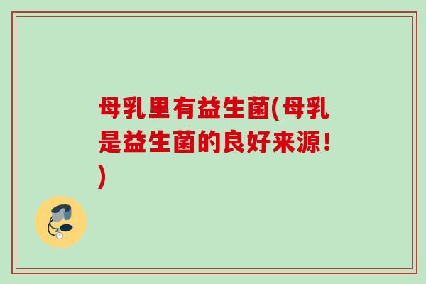 母乳里有益生菌(母乳是益生菌的良好来源!) 母乳里有益生菌(母乳是益生菌的良好来源!)
