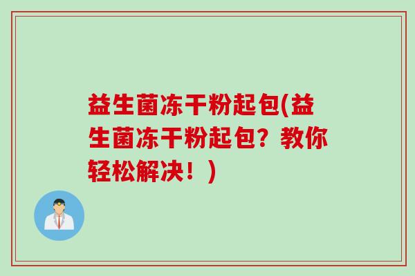 益生菌冻干粉起包(益生菌冻干粉起包？教你轻松解决！)