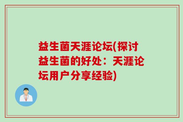 益生菌天涯论坛(探讨益生菌的好处:天涯论坛用户分享经验) 益生菌天涯论坛(探讨益生菌的好处:天涯论坛用户分享经验)