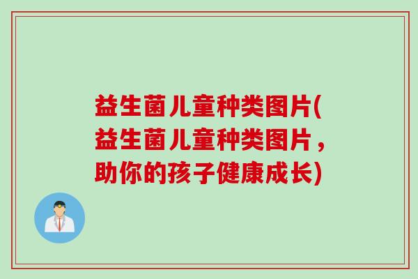 益生菌儿童种类图片(益生菌儿童种类图片，助你的孩子健康成长)