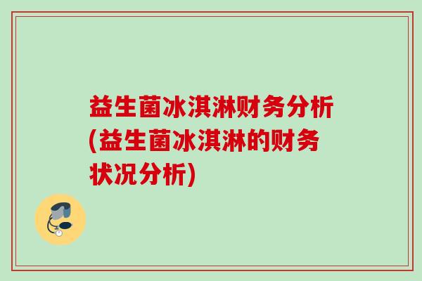 益生菌冰淇淋财务分析(益生菌冰淇淋的财务状况分析) 益生菌冰淇淋财务分析(益生菌冰淇淋的财务状况分析)