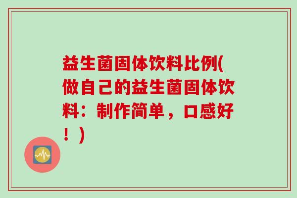 益生菌固体饮料比例(做自己的益生菌固体饮料：制作简单，口感好！)