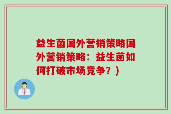 益生菌国外营销策略国外营销策略:益生菌如何打破市场竞争?) 益生菌国外营销策略国外营销策略:益生菌如何打破市场竞争?)