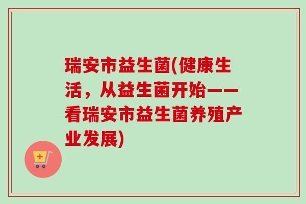 瑞安市益生菌(健康生活，从益生菌开始——看瑞安市益生菌养殖产业发展)