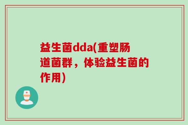 益生菌dda(重塑肠道菌群，体验益生菌的作用)