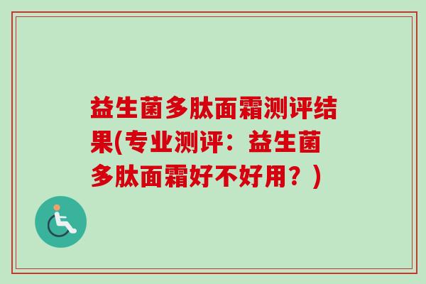 益生菌多肽面霜测评结果(专业测评：益生菌多肽面霜好不好用？)