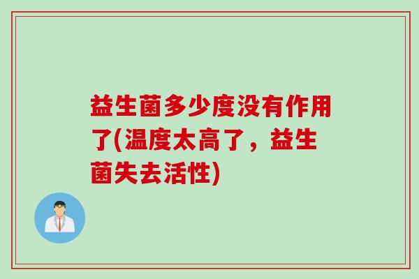 益生菌多少度没有作用了(温度太高了,益生菌失去活性) 益生菌多少度没有作用了(温度太高了,益生菌失去活性)
