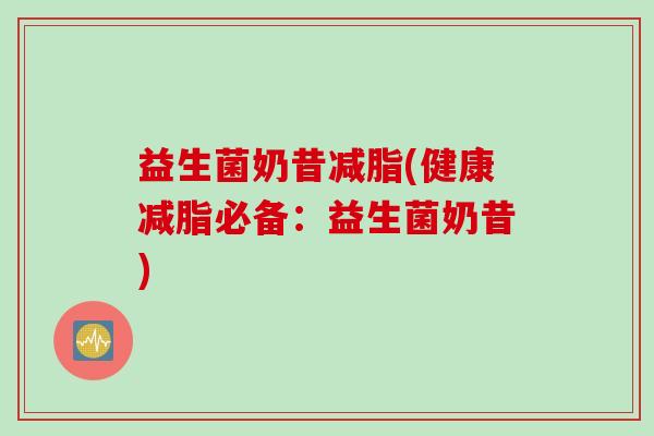 益生菌奶昔减脂(健康减脂必备：益生菌奶昔)