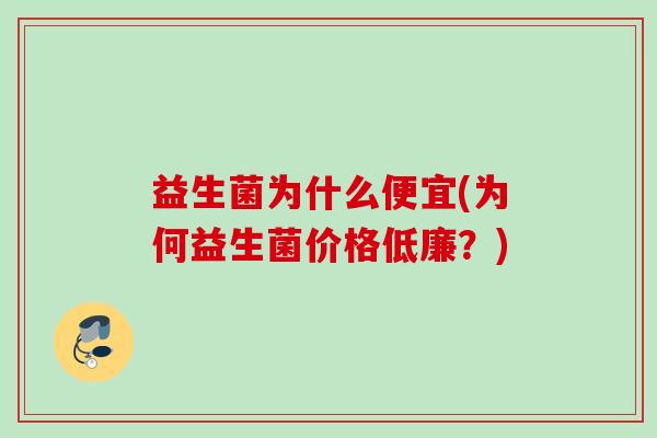 益生菌为什么便宜(为何益生菌价格低廉？)