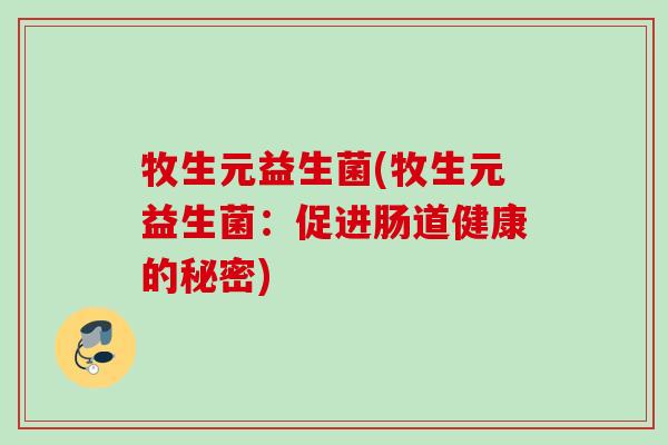 牧生元益生菌(牧生元益生菌：促进肠道健康的秘密)