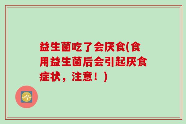 益生菌吃了会厌食(食用益生菌后会引起厌食症状，注意！)