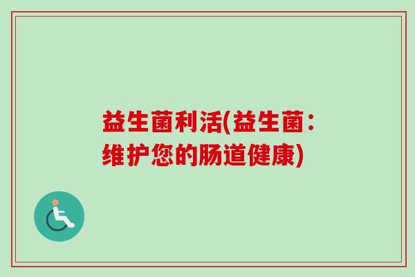 益生菌利活(益生菌：维护您的肠道健康)