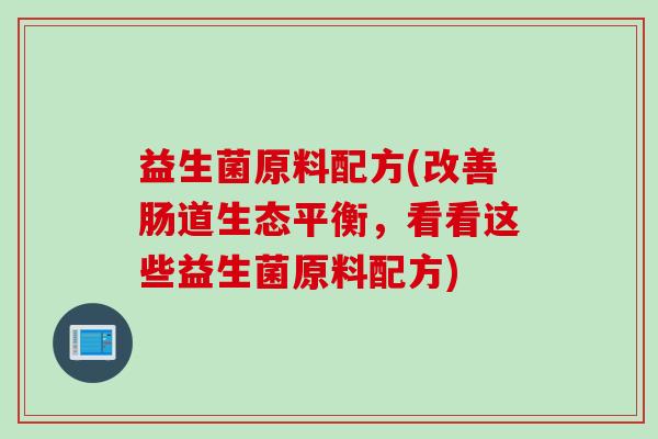 益生菌原料配方(改善肠道生态平衡，看看这些益生菌原料配方)