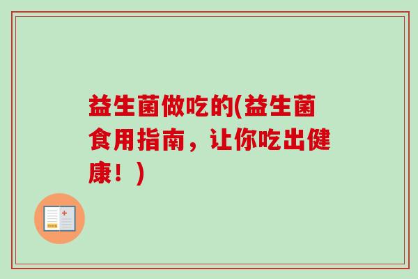 益生菌做吃的(益生菌食用指南，让你吃出健康！)