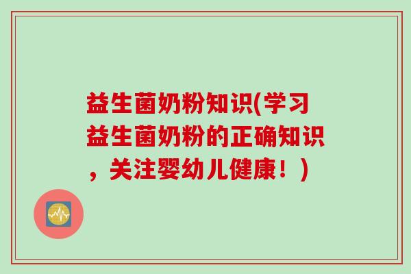 益生菌奶粉知识(学习益生菌奶粉的正确知识,关注婴幼儿健康!) 益生菌奶粉知识(学习益生菌奶粉的正确知识,关注婴幼儿健康!)