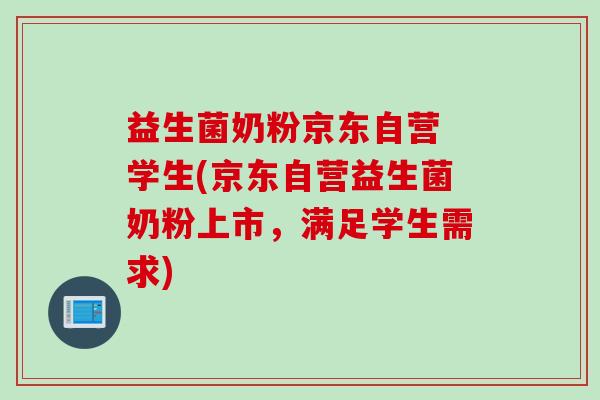 益生菌奶粉京东自营 学生(京东自营益生菌奶粉上市,满足学生需求) 益生菌奶粉京东自营 学生(京东自营益生菌奶粉上市,满足学生需求)