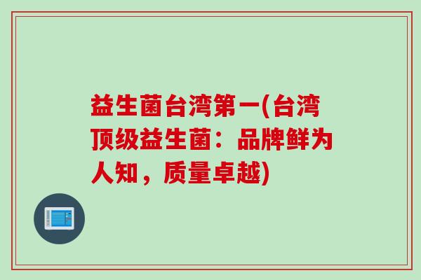 益生菌台湾第一(台湾益生菌：品牌鲜为人知，质量卓越)