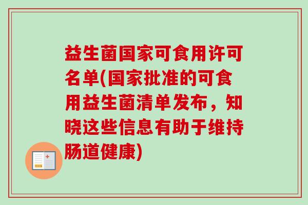 益生菌国家可食用许可名单(国家批准的可食用益生菌清单发布，知晓这些信息有助于维持肠道健康)