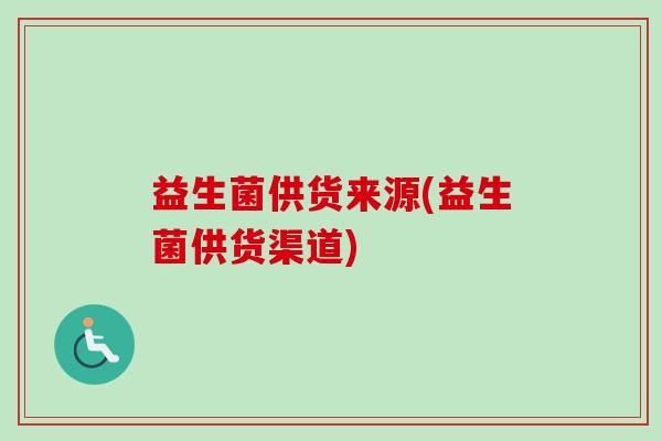 益生菌供货来源(益生菌供货渠道)