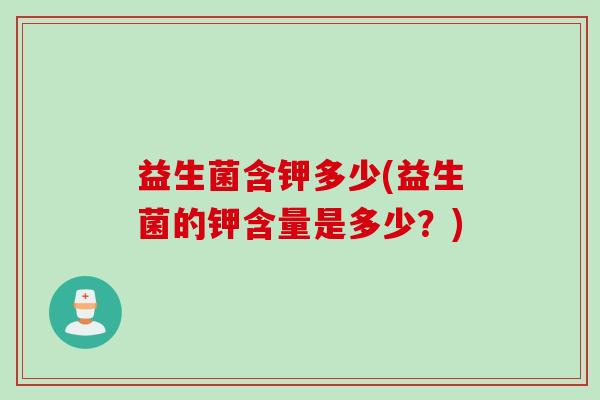 益生菌含钾多少(益生菌的钾含量是多少？)