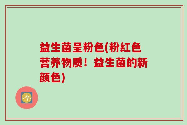 益生菌呈粉色(粉红色营养物质！益生菌的新颜色)