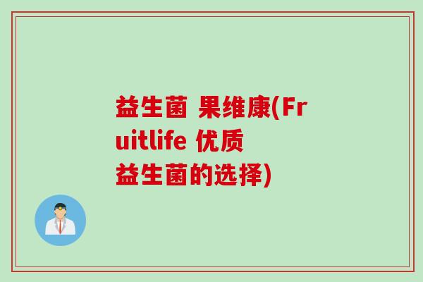 益生菌 果维康(Fruitlife 优质益生菌的选择)