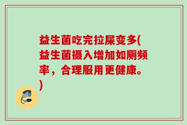 益生菌吃完拉屎变多(益生菌摄入增加如厕频率，合理服用更健康。)
