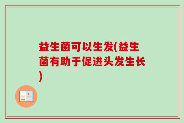 益生菌可以生发(益生菌有助于促进头发生长)