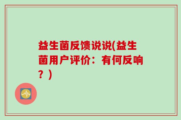 益生菌反馈说说(益生菌用户评价：有何反响？)