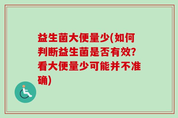 益生菌大便量少(如何判断益生菌是否有效?看大便量少可能并不准确) 益生菌大便量少(如何判断益生菌是否有效?看大便量少可能并不准确)