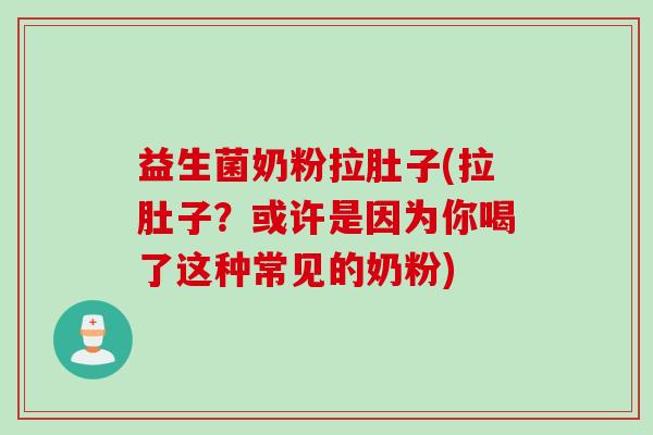 益生菌奶粉拉肚子(拉肚子？或许是因为你喝了这种常见的奶粉)
