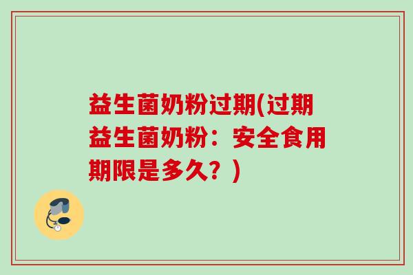 益生菌奶粉过期(过期益生菌奶粉：安全食用期限是多久？)