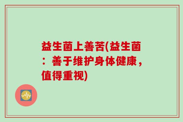 益生菌上善苦(益生菌：善于维护身体健康，值得重视)