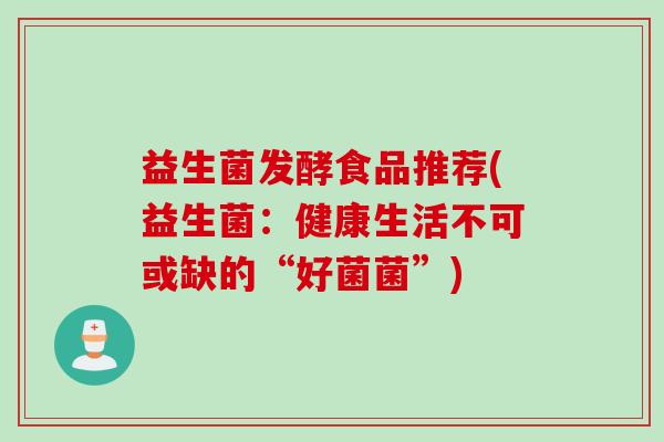 益生菌发酵食品推荐(益生菌：健康生活不可或缺的“好菌菌”)
